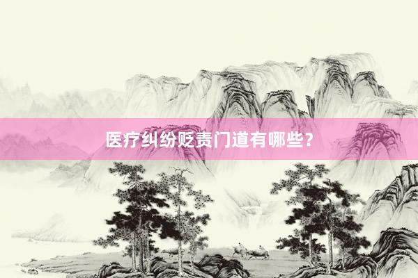 医疗纠纷贬责门道有哪些？